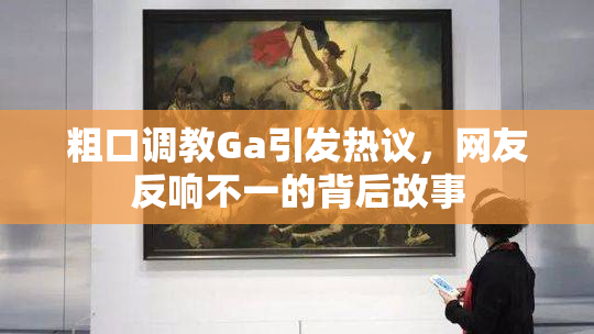 粗口调教Ga引发热议，网友反响不一的背后故事