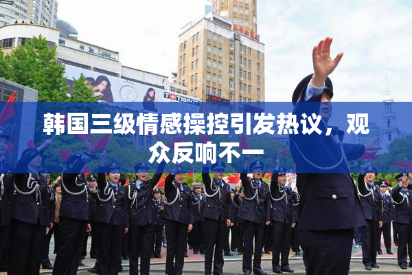 韩国三级情感操控引发热议，观众反响不一