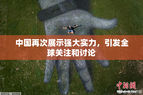 中国再次展示强大实力，引发全球关注和讨论