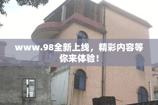 www.98全新上线，精彩内容等你来体验！