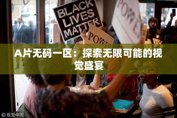 A片无码一区：探索无限可能的视觉盛宴