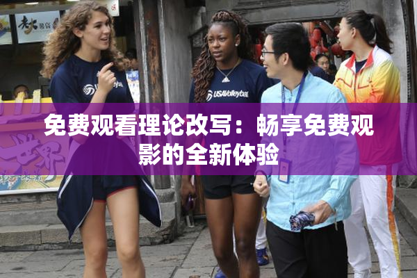免费观看理论改写：畅享免费观影的全新体验