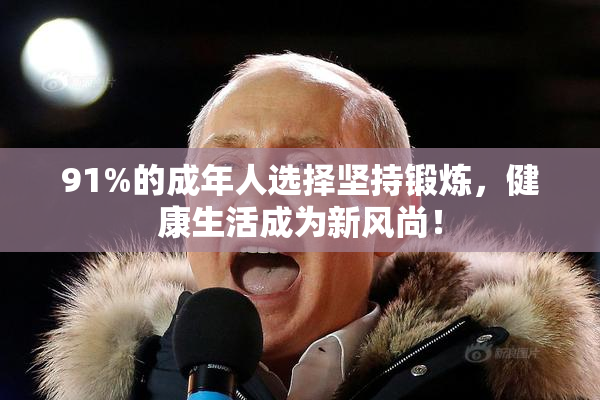 91%的成年人选择坚持锻炼，健康生活成为新风尚！