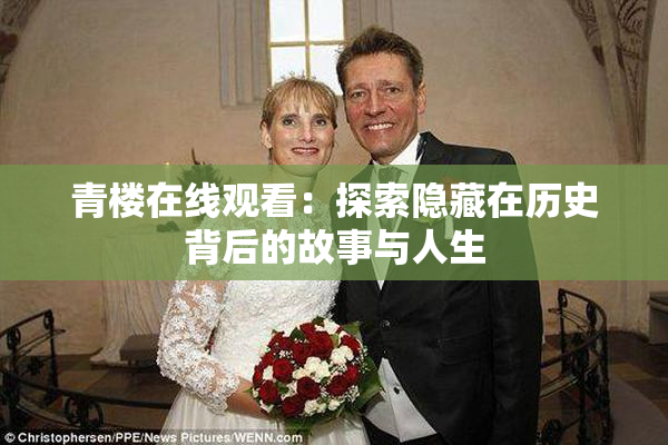 青楼在线观看：探索隐藏在历史背后的故事与人生