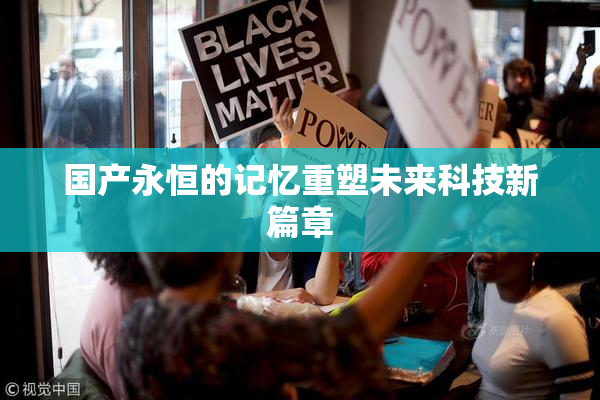 国产永恒的记忆重塑未来科技新篇章