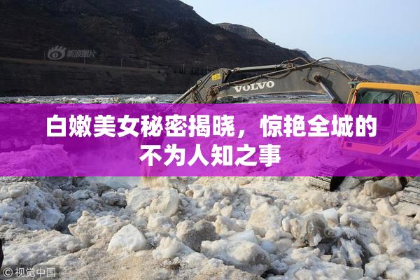 白嫩美女秘密揭晓，惊艳全城的不为人知之事