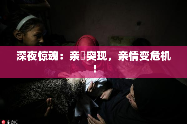 深夜惊魂：亲妺突现，亲情变危机！