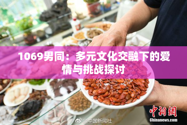 1069男同：多元文化交融下的爱情与挑战探讨