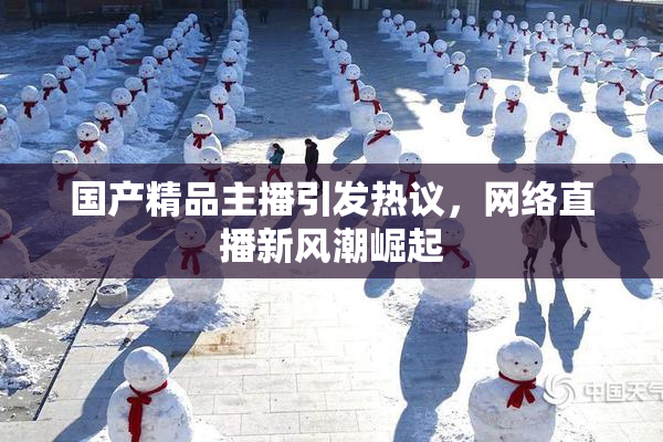 国产精品主播引发热议，网络直播新风潮崛起