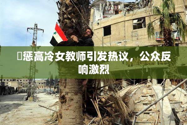 厳惩高冷女教师引发热议，公众反响激烈