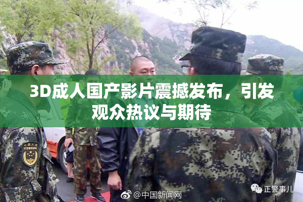 3D成人国产影片震撼发布，引发观众热议与期待