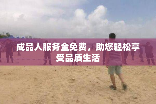 成品人服务全免费，助您轻松享受品质生活