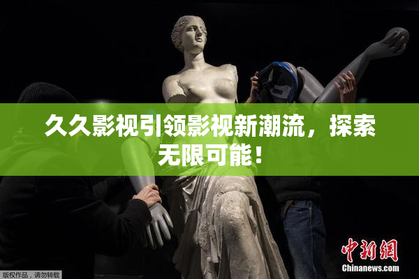 久久影视引领影视新潮流，探索无限可能！
