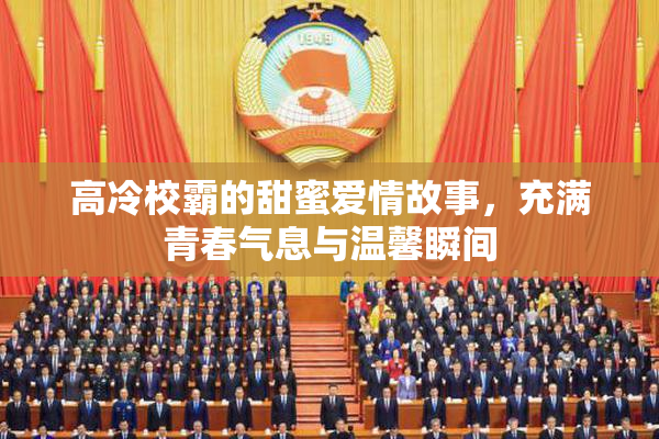 高冷校霸的甜蜜爱情故事，充满青春气息与温馨瞬间