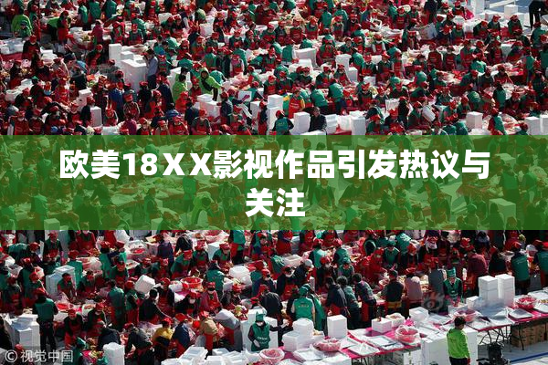 欧美18ⅩX影视作品引发热议与关注
