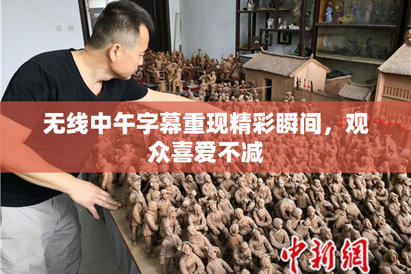 无线中午字幕重现精彩瞬间，观众喜爱不减