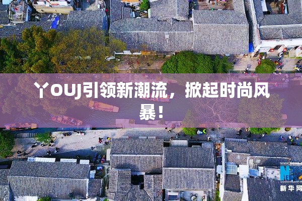 丫OUJ引领新潮流，掀起时尚风暴！