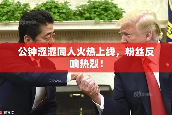 公钟涩涩同人火热上线，粉丝反响热烈！