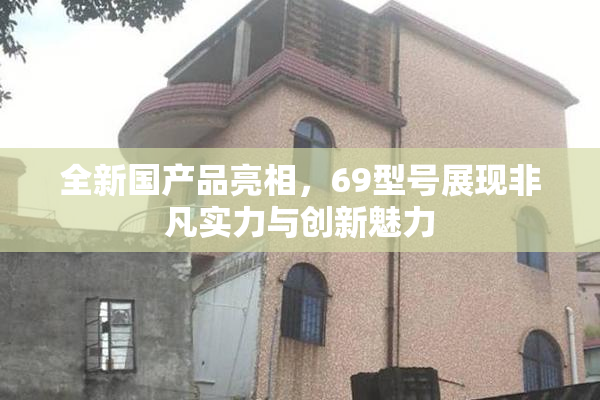 全新国产品亮相，69型号展现非凡实力与创新魅力
