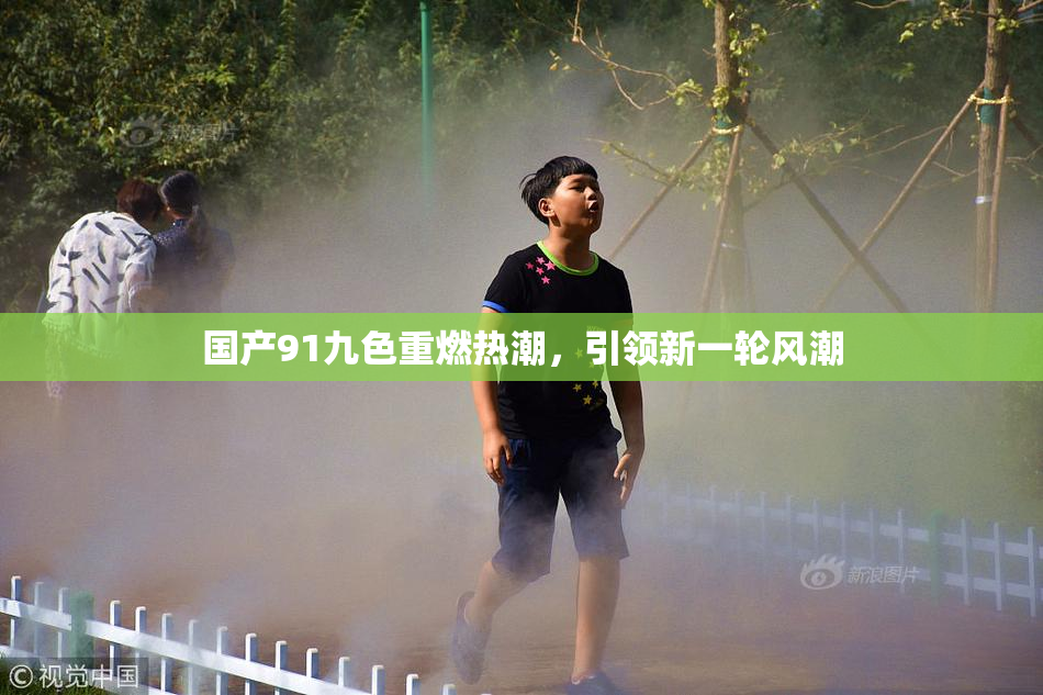国产91九色重燃热潮，引领新一轮风潮