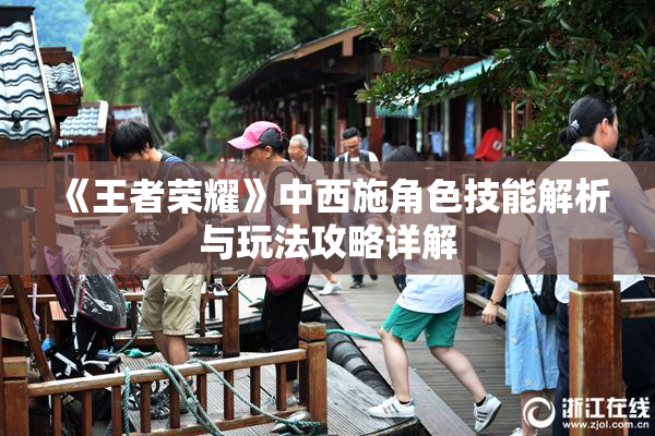 《王者荣耀》中西施角色技能解析与玩法攻略详解