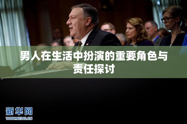 男人在生活中扮演的重要角色与责任探讨