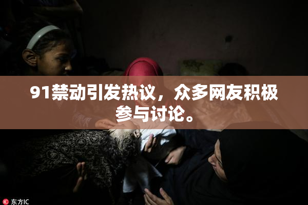 91禁动引发热议，众多网友积极参与讨论。