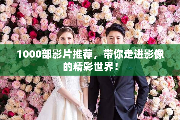 1000部影片推荐，带你走进影像的精彩世界！