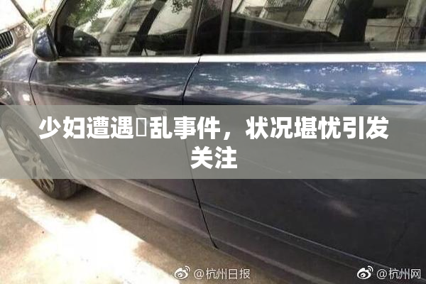 少妇遭遇婬乱事件，状况堪忧引发关注
