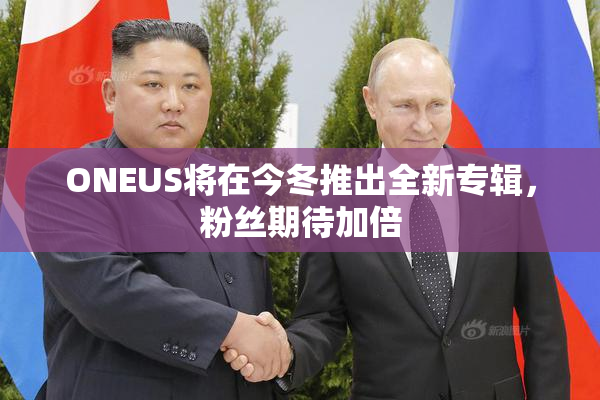 ONEUS将在今冬推出全新专辑，粉丝期待加倍