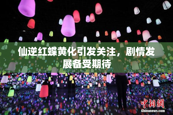 仙逆红蝶黄化引发关注，剧情发展备受期待