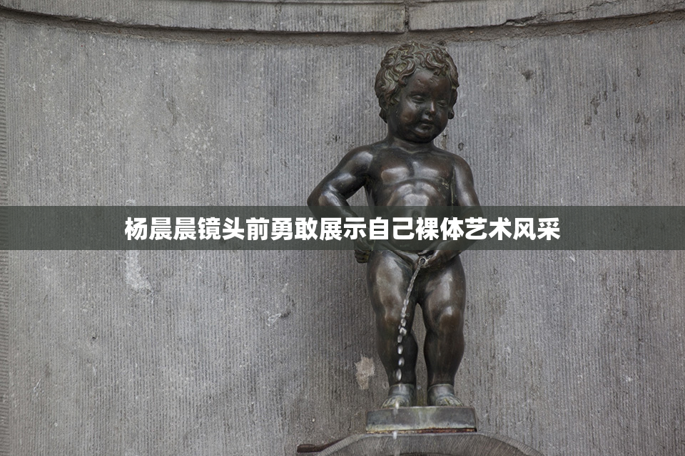 杨晨晨镜头前勇敢展示自己裸体艺术风采