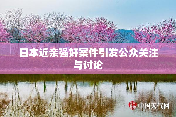 日本近亲强奸案件引发公众关注与讨论