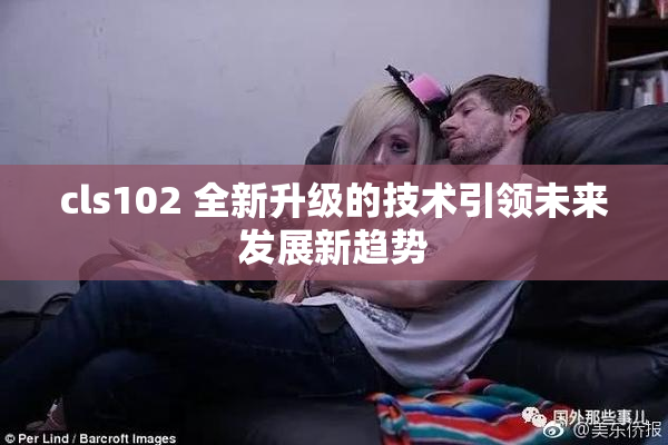 cls102 全新升级的技术引领未来发展新趋势