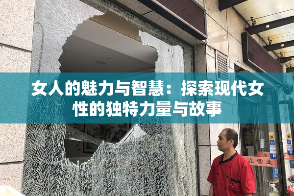 女人的魅力与智慧：探索现代女性的独特力量与故事