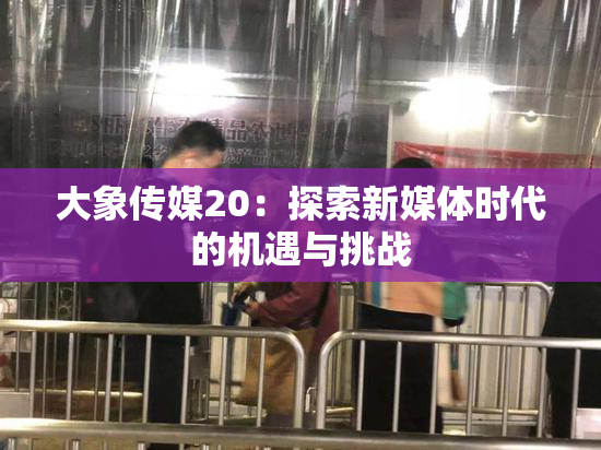 大象传媒20：探索新媒体时代的机遇与挑战