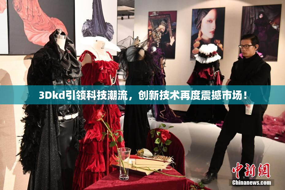 3Dkd引领科技潮流，创新技术再度震撼市场！