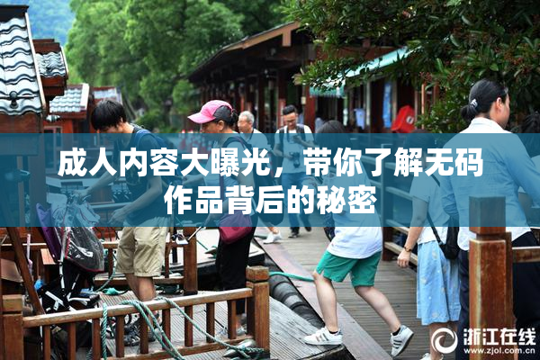 成人内容大曝光，带你了解无码作品背后的秘密