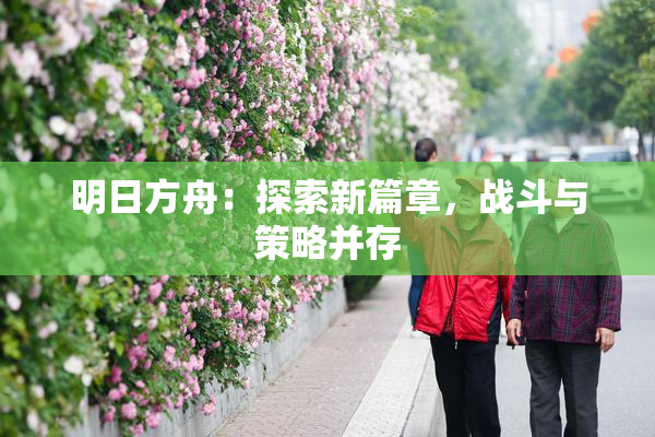 明日方舟：探索新篇章，战斗与策略并存