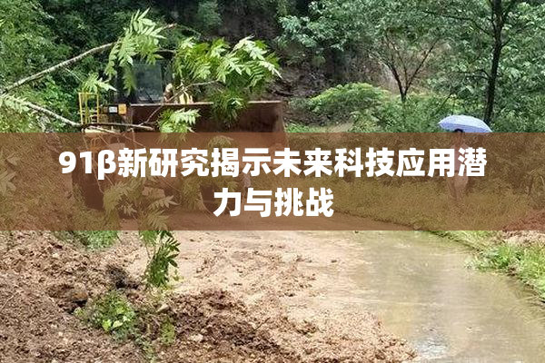 91β新研究揭示未来科技应用潜力与挑战