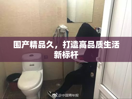 围产精品久，打造高品质生活新标杆