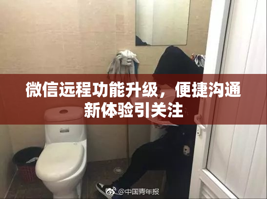 微信远程功能升级，便捷沟通新体验引关注