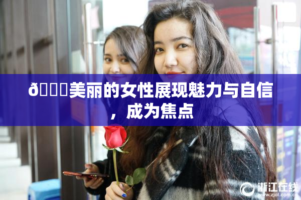 🔞美丽的女性展现魅力与自信，成为焦点