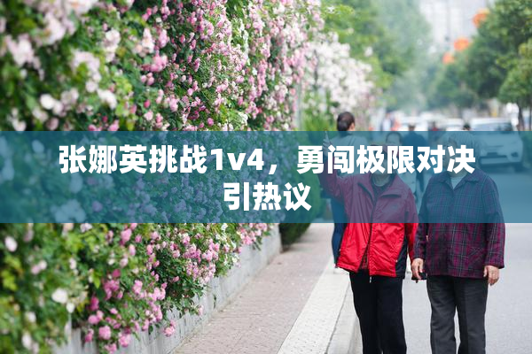 张娜英挑战1v4，勇闯极限对决引热议