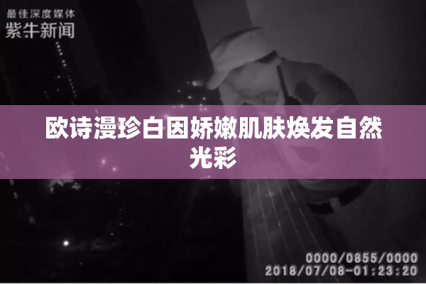 欧诗漫珍白因娇嫩肌肤焕发自然光彩