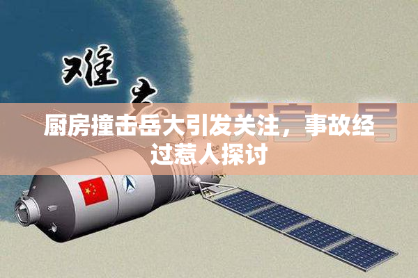 厨房撞击岳大引发关注，事故经过惹人探讨
