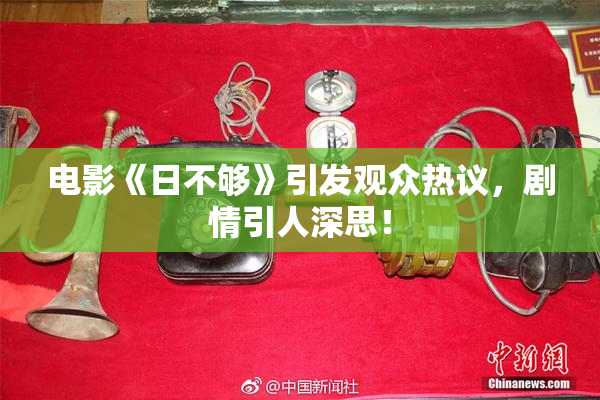 电影《日不够》引发观众热议，剧情引人深思！