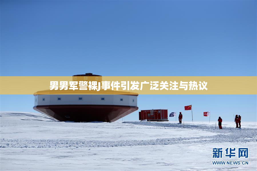 男男军警裸J事件引发广泛关注与热议