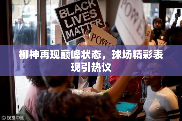 柳神再现巅峰状态，球场精彩表现引热议