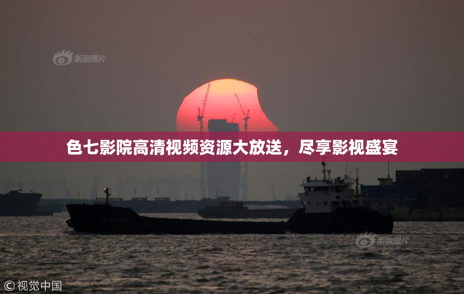色七影院高清视频资源大放送，尽享影视盛宴